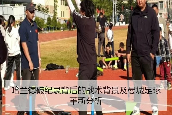 哈兰德破纪录背后的战术背景及曼城足球革新分析