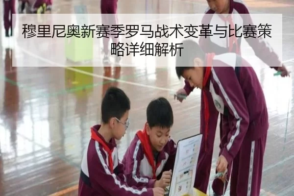 穆里尼奥新赛季罗马战术变革与比赛策略详细解析
