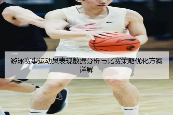 游泳赛事运动员表现数据分析与比赛策略优化方案详解