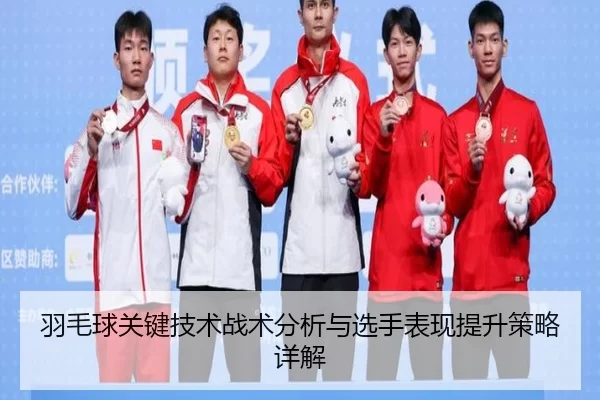 羽毛球关键技术战术分析与选手表现提升策略详解