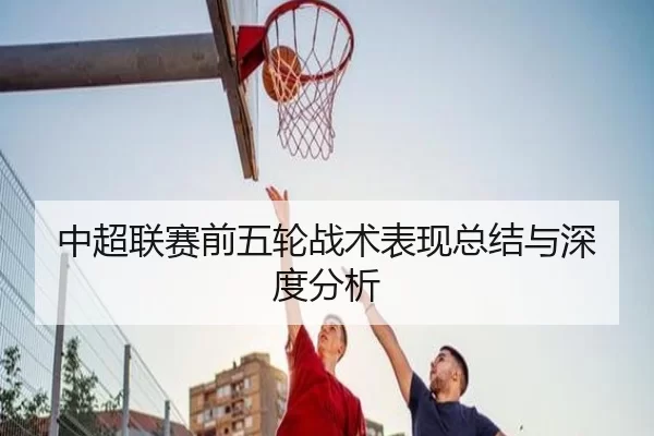 中超联赛前五轮战术表现总结与深度分析