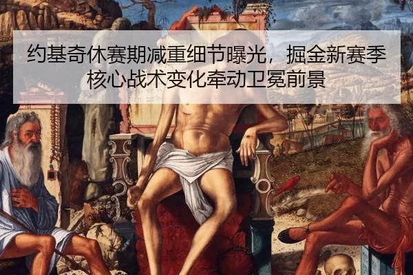约基奇休赛期减重细节曝光，掘金新赛季核心战术变化牵动卫冕前景